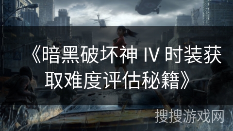 《暗黑破坏神 IV 时装获取难度评估秘籍》