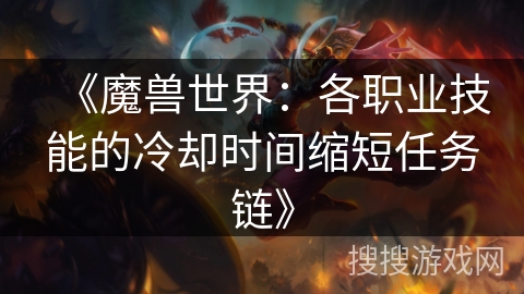 《魔兽世界：各职业技能的冷却时间缩短任务链》
