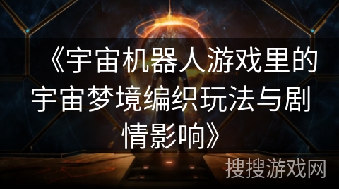 《宇宙机器人游戏里的宇宙梦境编织玩法与剧情影响》