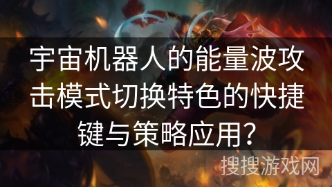 宇宙机器人的能量波攻击模式切换特色的快捷键与策略应用？