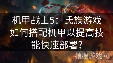 机甲战士5：氏族游戏如何搭配机甲以提高技能快速部署？