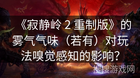 《寂静岭 2 重制版》的雾气气味（若有）对玩法嗅觉感知的影响？