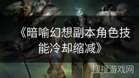 《暗喻幻想副本角色技能冷却缩减》