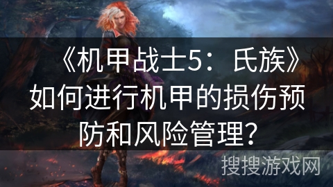 《机甲战士5:氏族》如何进行机甲的损伤预防和风险管理? 《机甲战士5:氏族》如何进行机甲的损伤预防和风险管理?