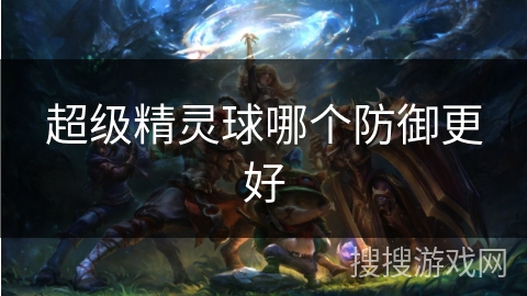 超级精灵球哪个防御更好 超级精灵球哪个防御更好