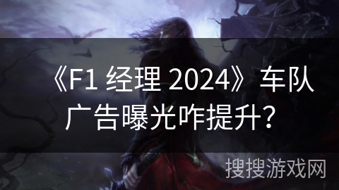 《F1 经理 2024》车队广告曝光咋提升？
