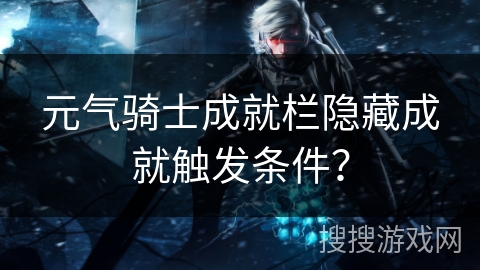 元气骑士成就栏隐藏成就触发条件？