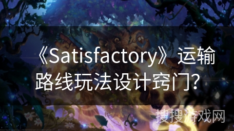 《Satisfactory》运输路线玩法设计窍门？
