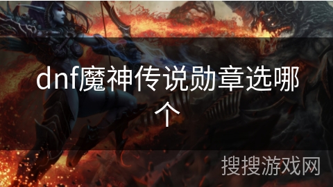 dnf魔神传说勋章选哪个 dnf魔神传说勋章选哪个