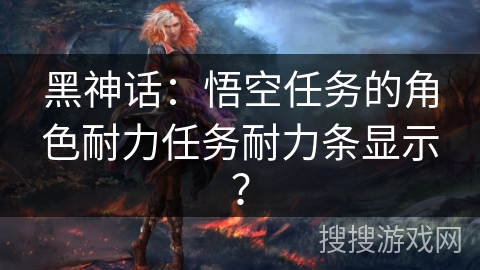 黑神话:悟空任务的角色耐力任务耐力条显示? 黑神话:悟空任务的角色耐力任务耐力条显示?