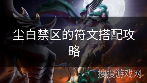 尘白禁区的符文搭配攻略 尘白禁区的符文搭配攻略