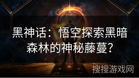 黑神话:悟空探索黑暗森林的神秘藤蔓? 黑神话:悟空探索黑暗森林的神秘藤蔓?