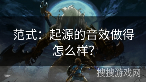 范式:起源的音效做得怎么样? 范式:起源的音效做得怎么样?