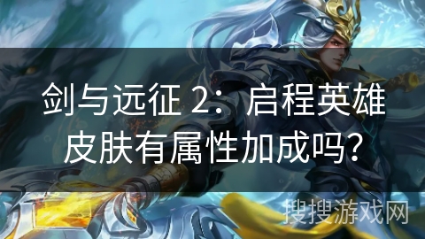 剑与远征 2:启程英雄皮肤有属性加成吗? 剑与远征 2:启程英雄皮肤有属性加成吗?