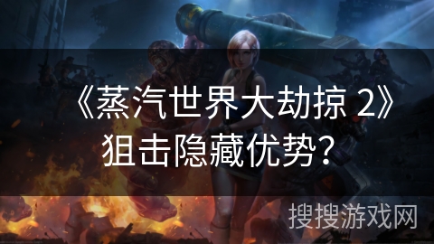《蒸汽世界大劫掠 2》狙击隐藏优势? 《蒸汽世界大劫掠 2》狙击隐藏优势?