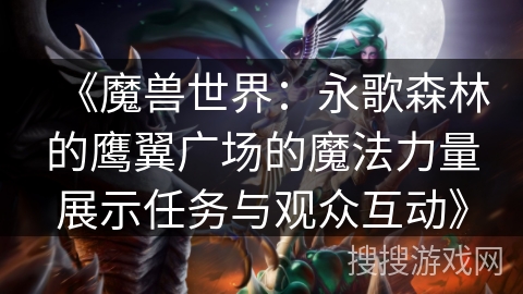 《魔兽世界：永歌森林的鹰翼广场的魔法力量展示任务与观众互动》