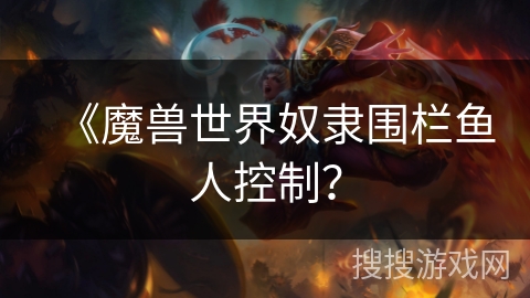 《魔兽世界奴隶围栏鱼人控制？