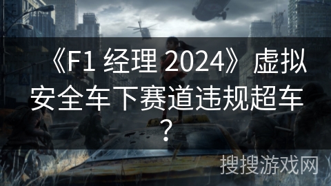《F1 经理 2024》虚拟安全车下赛道违规超车？