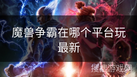 魔兽争霸在哪个平台玩最新 魔兽争霸在哪个平台玩最新