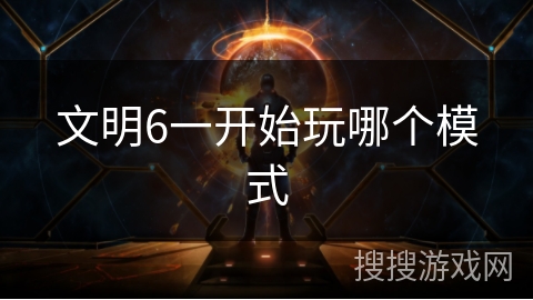 文明6一开始玩哪个模式 文明6一开始玩哪个模式