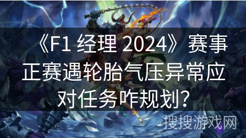 《F1 经理 2024》赛事正赛遇轮胎气压异常应对任务咋规划？