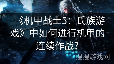 《机甲战士5：氏族游戏》中如何进行机甲的连续作战？