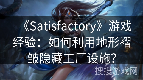 《Satisfactory》游戏经验：如何利用地形褶皱隐藏工厂设施？
