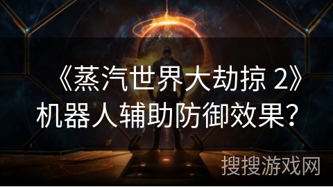 《蒸汽世界大劫掠 2》机器人辅助防御效果? 《蒸汽世界大劫掠 2》机器人辅助防御效果?