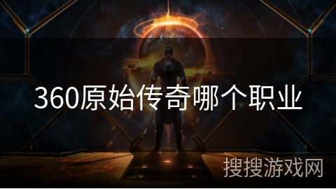 360原始传奇哪个职业 360原始传奇哪个职业