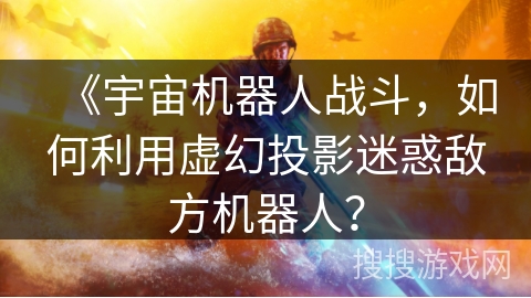 《宇宙机器人战斗，如何利用虚幻投影迷惑敌方机器人？
