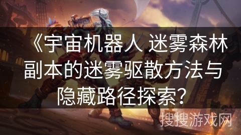 《宇宙机器人 迷雾森林 副本的迷雾驱散方法与隐藏路径探索? 《宇宙机器人 迷雾森林 副本的迷雾驱散方法与隐藏路径探索?