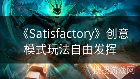 《Satisfactory》创意模式玩法自由发挥
