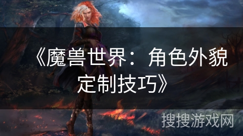 《魔兽世界:角色外貌定制技巧》 《魔兽世界:角色外貌定制技巧》