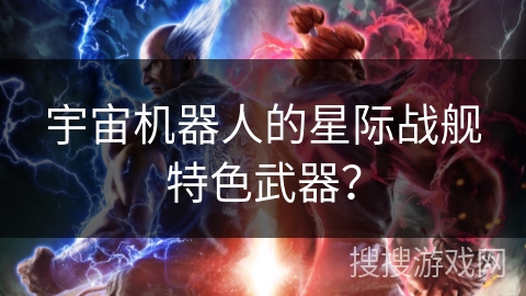 宇宙机器人的星际战舰特色武器？