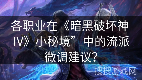 各职业在《暗黑破坏神 IV》小秘境”中的流派微调建议？