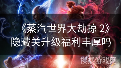 《蒸汽世界大劫掠 2》隐藏关升级福利丰厚吗