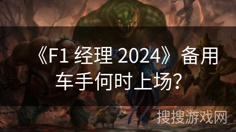《F1 经理 2024》备用车手何时上场？