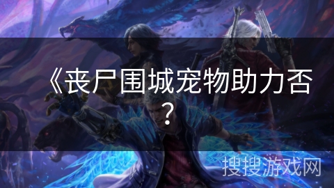 《丧尸围城宠物助力否？