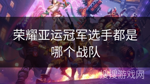 荣耀亚运冠军选手都是哪个战队