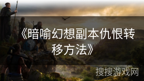 《暗喻幻想副本仇恨转移方法》
