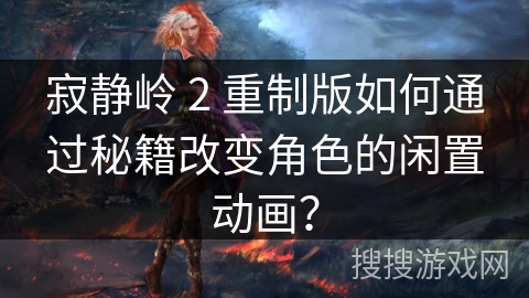 寂静岭 2 重制版如何通过秘籍改变角色的闲置动画？