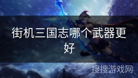 街机三国志哪个武器更好