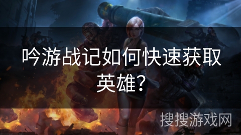 吟游战记如何快速获取英雄？