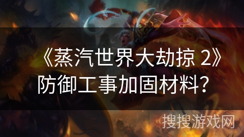 《蒸汽世界大劫掠 2》防御工事加固材料？