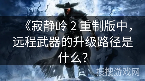 《寂静岭 2 重制版中，远程武器的升级路径是什么？