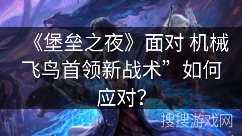 《堡垒之夜》面对 机械飞鸟首领新战术”如何应对？