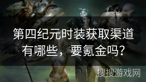 第四纪元时装获取渠道有哪些，要氪金吗？