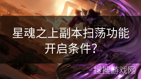 星魂之上副本扫荡功能开启条件? 星魂之上副本扫荡功能开启条件?