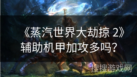 《蒸汽世界大劫掠 2》辅助机甲加攻多吗？