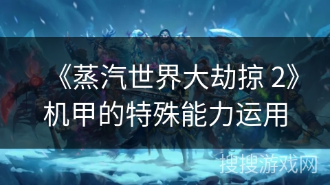 《蒸汽世界大劫掠 2》机甲的特殊能力运用